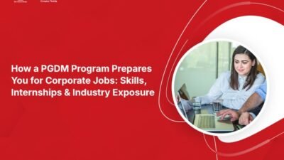 How a PGDM Program Prepares You for Corporate Jobs: Skills, Internships & Industry Exposure?